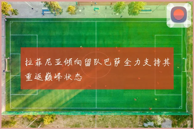 拉菲尼亚倾向留队巴萨全力支持其重返巅峰状态