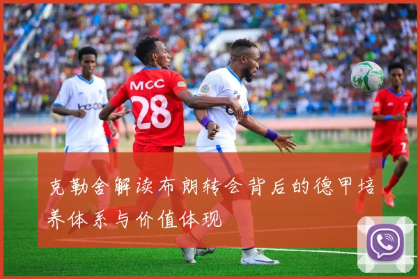 克勒舍解读布朗转会背后的德甲培养体系与价值体现